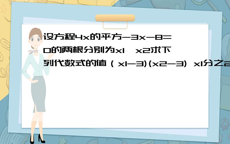 设方程4x的平方-3x-8=0的两根分别为x1,x2求下列代数式的值（x1-3)(x2-3) x1分之2+X2分之2 （x1-x2)的平方