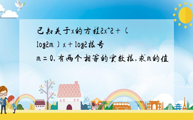 已知关于x的方程2x^2+(log2m)x+log2根号m=0,有两个相等的实数根,求m的值