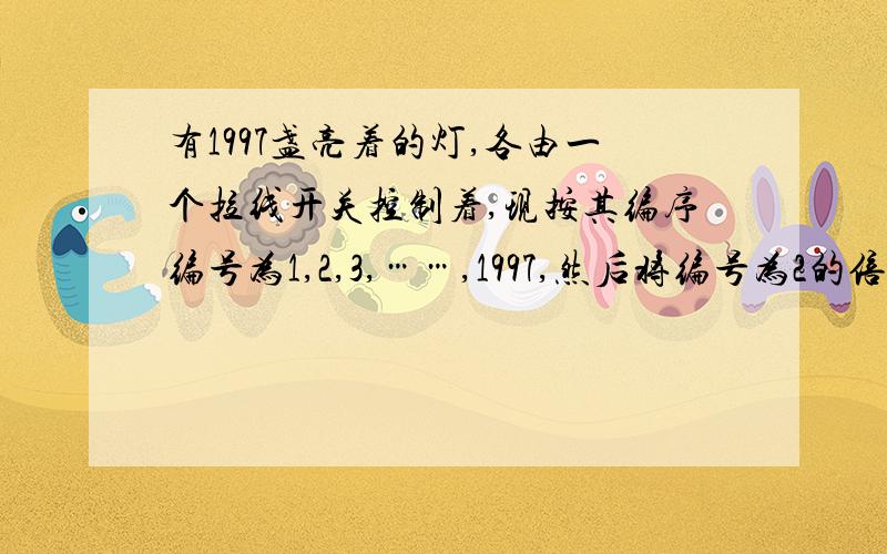 有1997盏亮着的灯,各由一个拉线开关控制着,现按其编序编号为1,2,3,……,1997,然后将编号为2的倍数的灯的灯线拉一下,再将编号3的倍数的灯灯线拉一下,最后将编号为5的倍数的灯灯线拉一下.三