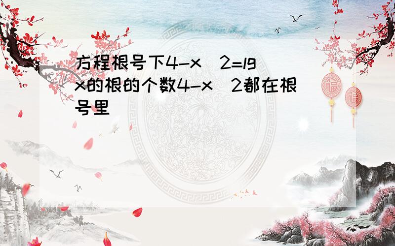 方程根号下4-x^2=lg x的根的个数4-x^2都在根号里