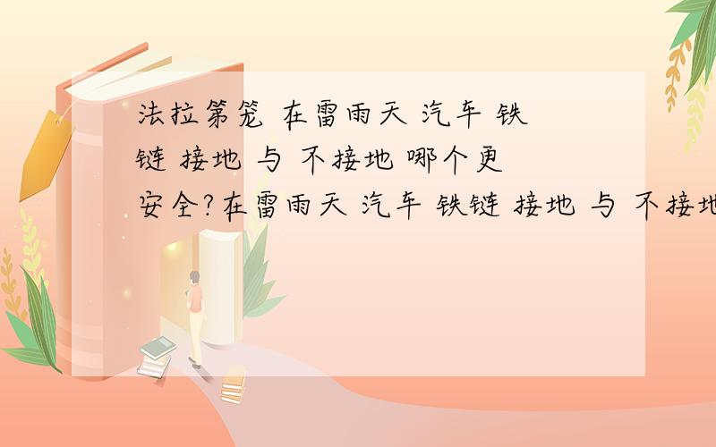 法拉第笼 在雷雨天 汽车 铁链 接地 与 不接地 哪个更安全?在雷雨天 汽车 铁链 接地 与 不接地 哪个更安全?相同的两辆汽车,一台挂着铁链 一台不挂铁链.假如两台汽车都被相同的雷击中.哪台