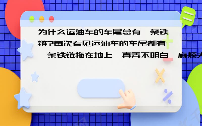 为什么运油车的车尾总有一条铁链?每次看见运油车的车尾都有一条铁链拖在地上,真弄不明白,麻烦大家想想,谢了.