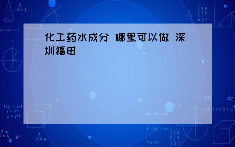 化工药水成分 哪里可以做 深圳福田