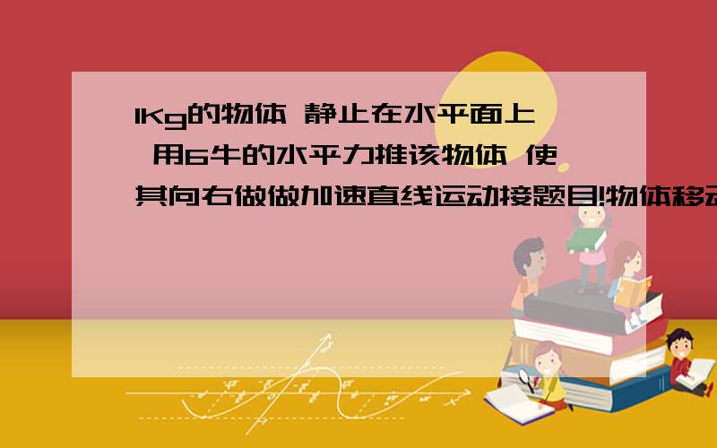 1Kg的物体 静止在水平面上 用6牛的水平力推该物体 使其向右做做加速直线运动接题目!物体移动了9m 速度达到6m/s g=10 此时撤去F 物体滑行的距离是多少这一类的问题我都不是很会 我算出来的