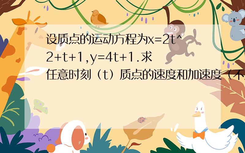 设质点的运动方程为x=2t^2+t+1,y=4t+1.求任意时刻（t）质点的速度和加速度（不用导数可以做吗?）