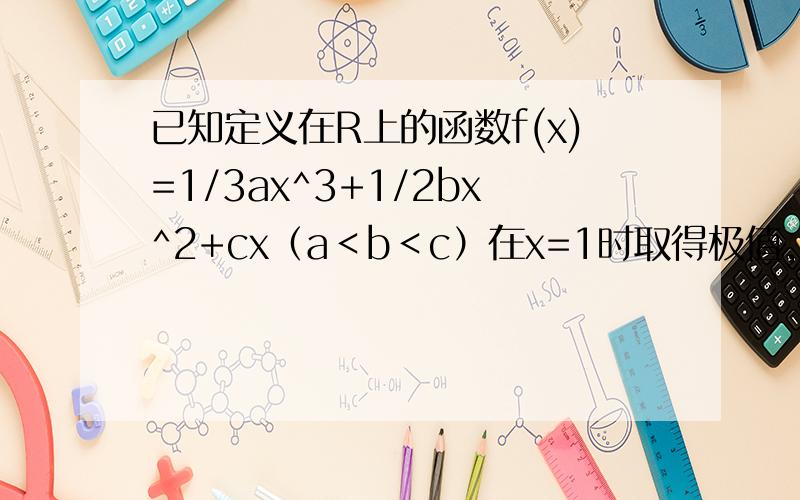 已知定义在R上的函数f(x)=1/3ax^3+1/2bx^2+cx（a＜b＜c）在x=1时取得极值,且y=f（x）的图象有一点处的切线斜率为-a（1）求证：0≤b/a＜1（2）若f（x）在区间（s,t）上为增函数,求证:-2