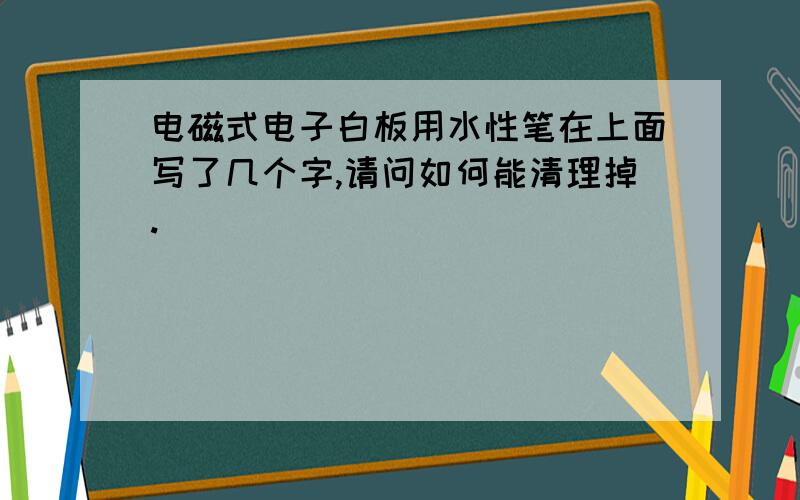 电磁式电子白板用水性笔在上面写了几个字,请问如何能清理掉.