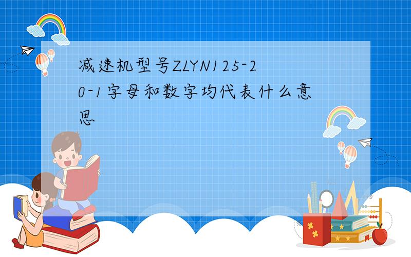 减速机型号ZLYN125-20-1字母和数字均代表什么意思