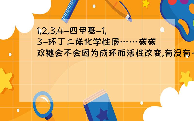 1,2,3,4-四甲基-1,3-环丁二烯化学性质……碳碳双键会不会因为成环而活性改变,有没有一些特殊的化学性质……比如说不易使溴的四氯化碳液褪色……