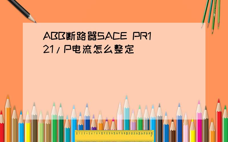 ABB断路器SACE PR121/P电流怎么整定