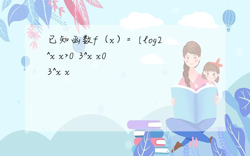 已知函数f（x）=〔log2^x x>0 3^x x0 3^x x