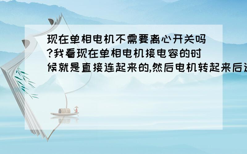 现在单相电机不需要离心开关吗?我看现在单相电机接电容的时候就是直接连起来的,然后电机转起来后这个电容不要甩掉.是否现在的单相电机都不要离心开关将电容甩开?