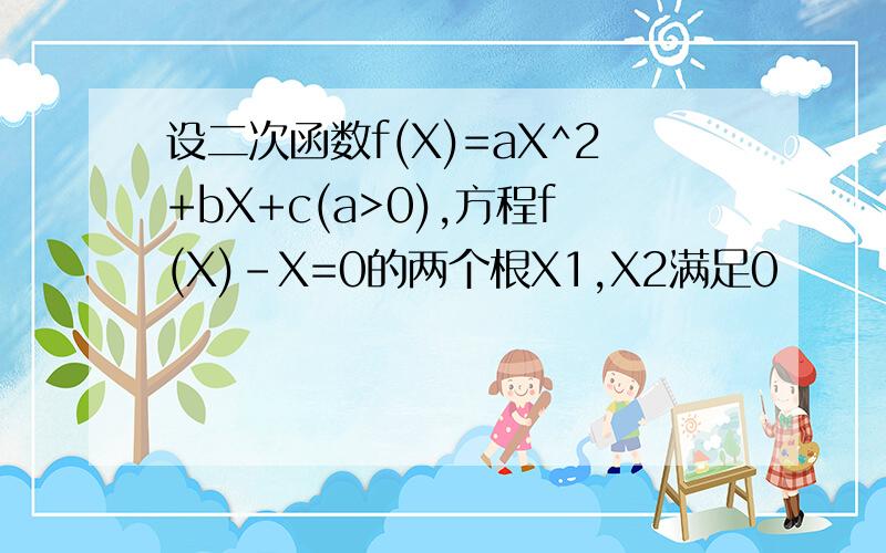 设二次函数f(X)=aX^2+bX+c(a>0),方程f(X)-X=0的两个根X1,X2满足0