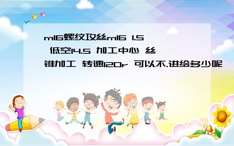 m16螺纹攻丝m16 1.5 低空14.5 加工中心 丝锥加工 转速120r 可以不.进给多少呢