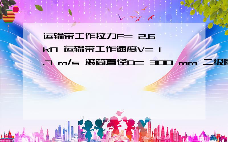 运输带工作拉力F= 2.6 kN 运输带工作速度V= 1.7 m/s 滚筒直径D= 300 mm 二级圆锥圆柱齿轮减速器课程设计