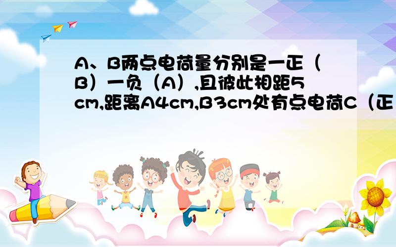 A、B两点电荷量分别是一正（B）一负（A）,且彼此相距5cm,距离A4cm,B3cm处有点电荷C（正）,求C受静电力我主要是想要图,怎么画的分析图