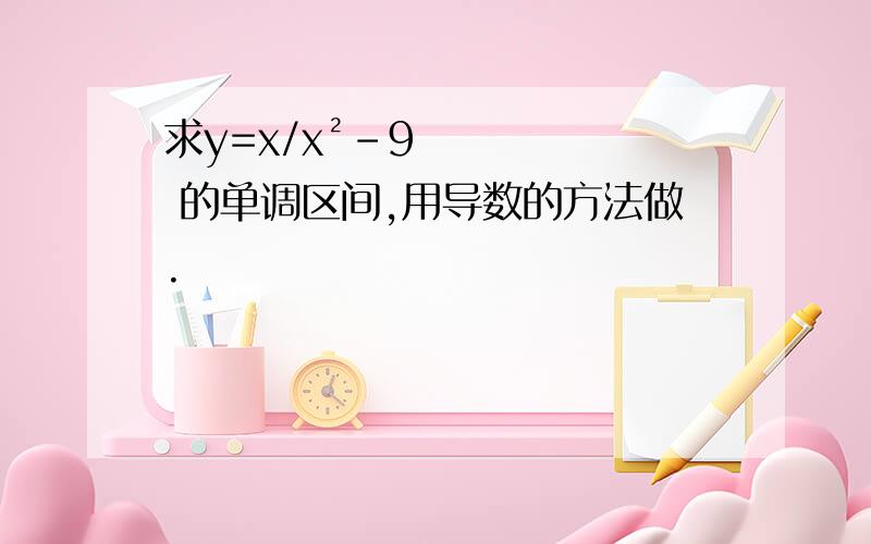 求y=x/x²-9 的单调区间,用导数的方法做.