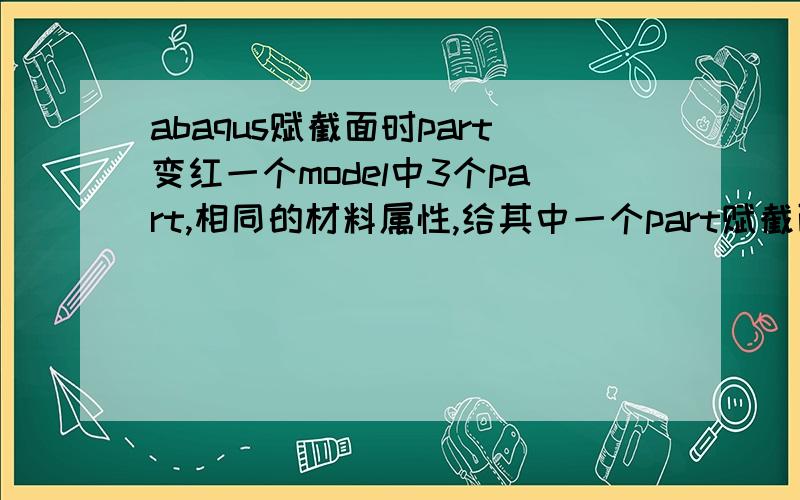 abaqus赋截面时part变红一个model中3个part,相同的材料属性,给其中一个part赋截面时另外两个也被附了,然后就不能加了,变黄变红多重叠加,这什么情况