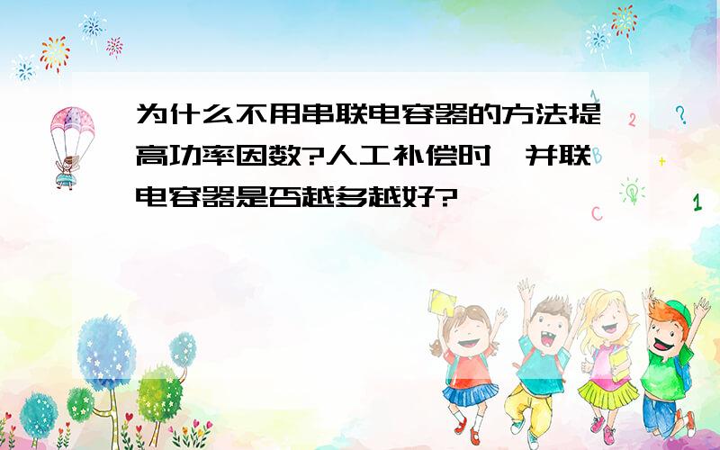 为什么不用串联电容器的方法提高功率因数?人工补偿时,并联电容器是否越多越好?