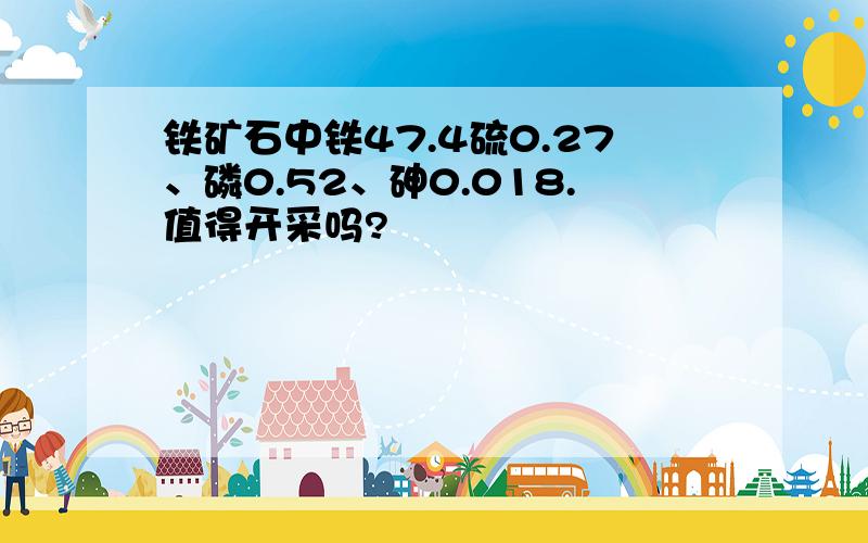 铁矿石中铁47.4硫0.27、磷0.52、砷0.018.值得开采吗?