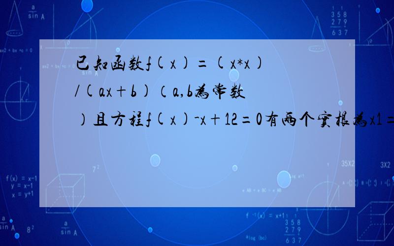 已知函数f(x)=(x*x)/(ax+b)（a,b为常数）且方程f(x)-x+12=0有两个实根为x1=3,x2=4,求函数f(x)解析式