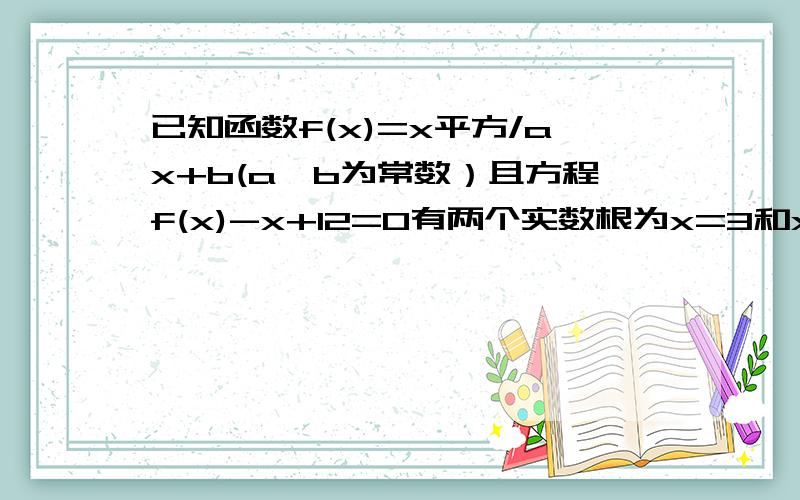 已知函数f(x)=x平方/ax+b(a,b为常数）且方程f(x)-x+12=0有两个实数根为x=3和x=4求函数f(x)的解析式