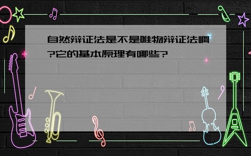 自然辩证法是不是唯物辩证法啊?它的基本原理有哪些?