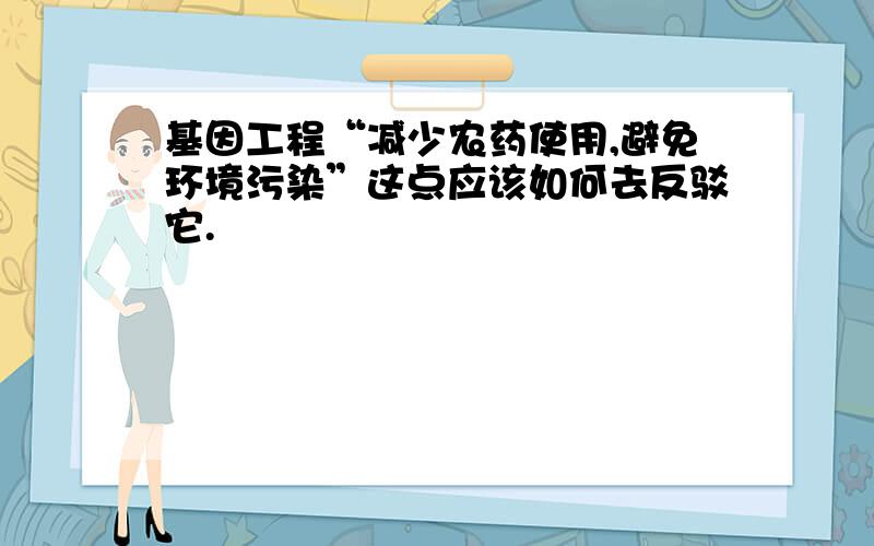 基因工程“减少农药使用,避免环境污染”这点应该如何去反驳它.