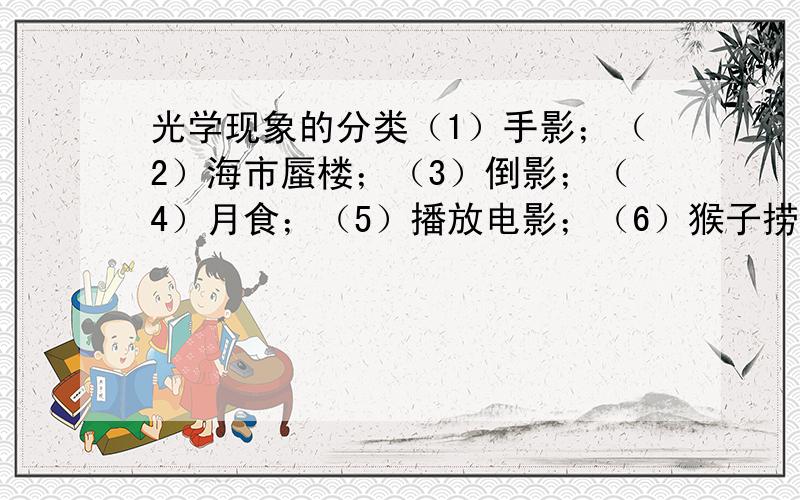 光学现象的分类（1）手影；（2）海市蜃楼；（3）倒影；（4）月食；（5）播放电影；（6）猴子捞月；（7）对镜梳妆；（8）摄影.可以将上述光学现象分为三类一类包括（ ）,其主要特征为