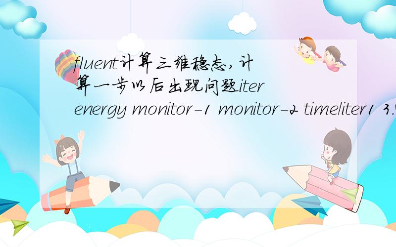 fluent计算三维稳态,计算一步以后出现问题iter energy monitor-1 monitor-2 time/iter1 3.4942e-05 0.0000e+00 0.0000e+00 -162472:-46:-51 999999992 solution is convergedError:Floating point error:invalid numberError Object:()请问是什么