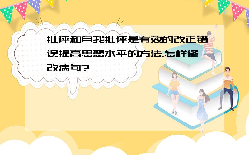 批评和自我批评是有效的改正错误提高思想水平的方法.怎样修改病句?