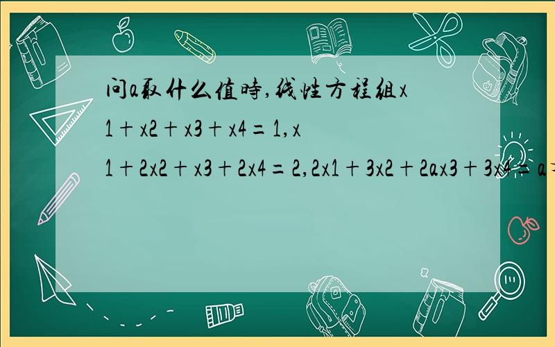 问a取什么值时,线性方程组x1+x2+x3+x4=1,x1+2x2+x3+2x4=2,2x1+3x2+2ax3+3x4=a有解?并在有解时求出它的通解（用对应齐次线性方程组的基础解系表出）能列出详细步骤吗?谢了.