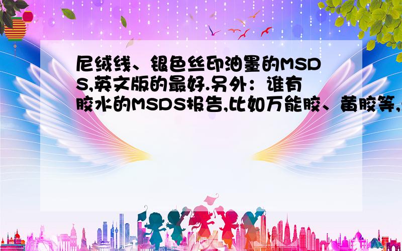 尼绒线、银色丝印油墨的MSDS,英文版的最好.另外：谁有胶水的MSDS报告,比如万能胶、黄胶等,最好是英文版的