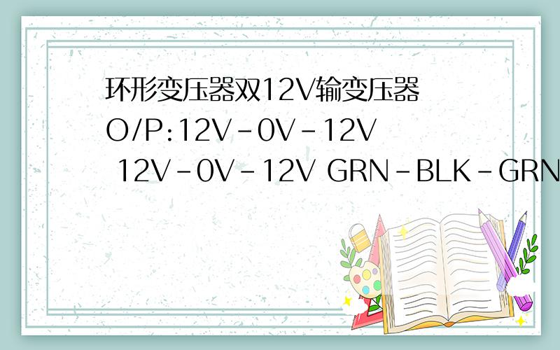 环形变压器双12V输变压器 O/P:12V-0V-12V 12V-0V-12V GRN-BLK-GRN 功放板出来的线是黑红蓝共三根求人帮