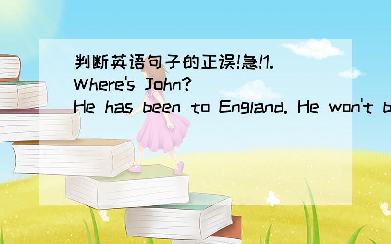 判断英语句子的正误!急!1.Where's John? He has been to England. He won't be back until July.(  )2.The more you thought about it, the more angrily you grew.(  ）3.It's very kind of you to help me with my Chinese.(  )4.Sam's aunt has lived the