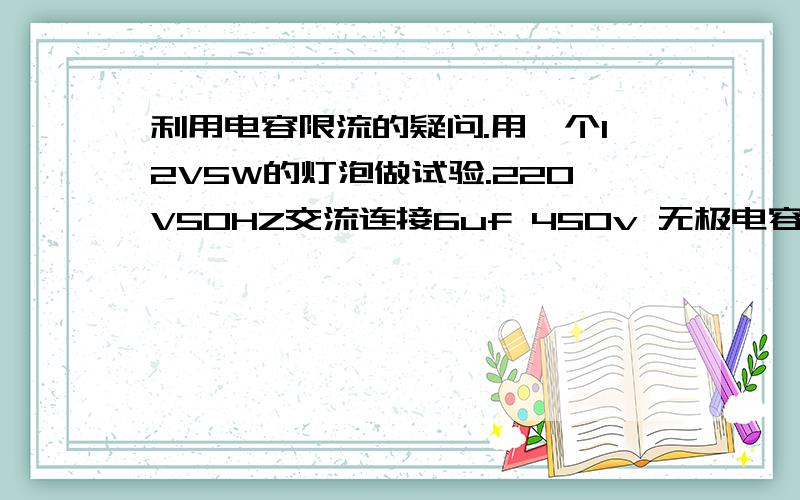 利用电容限流的疑问.用一个12V5W的灯泡做试验.220V50HZ交流连接6uf 450v 无极电容来限流,限流后的电流为0.414A,灯泡所需电流为0.417A.这样可以实现灯泡点亮,但这时灯泡的电压是多少?还是220V吗?如