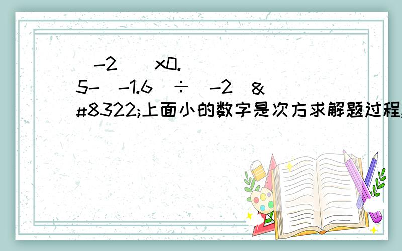 （-2）₃x0.5-（-1.6）÷（-2）₂上面小的数字是次方求解题过程,地等式的