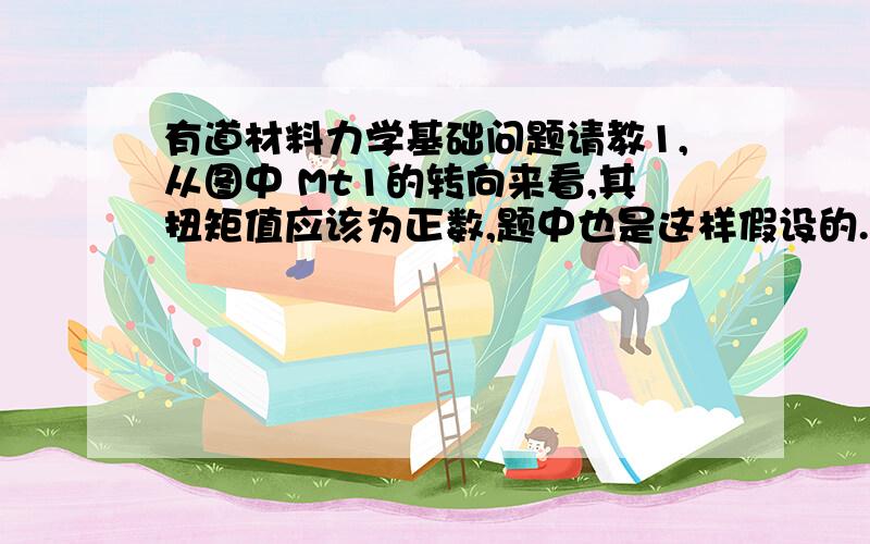 有道材料力学基础问题请教1,从图中 Mt1的转向来看,其扭矩值应该为正数,题中也是这样假设的.但得出的最后值却为-12.74,这是不是证明了假设的扭矩方向假设反了?2,Mt2=-8.92,这个值怎么得出的?