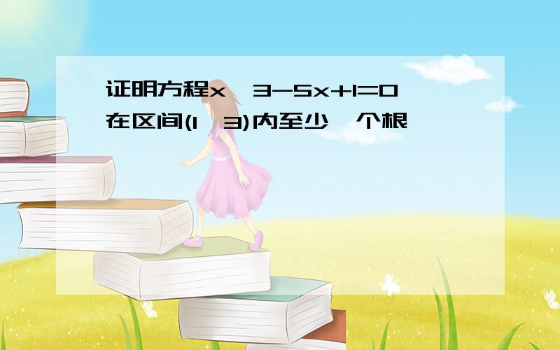 证明方程x^3-5x+1=0在区间(1,3)内至少一个根