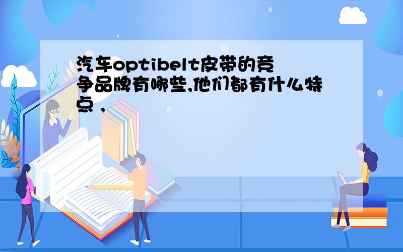 汽车optibelt皮带的竞争品牌有哪些,他们都有什么特点 ,