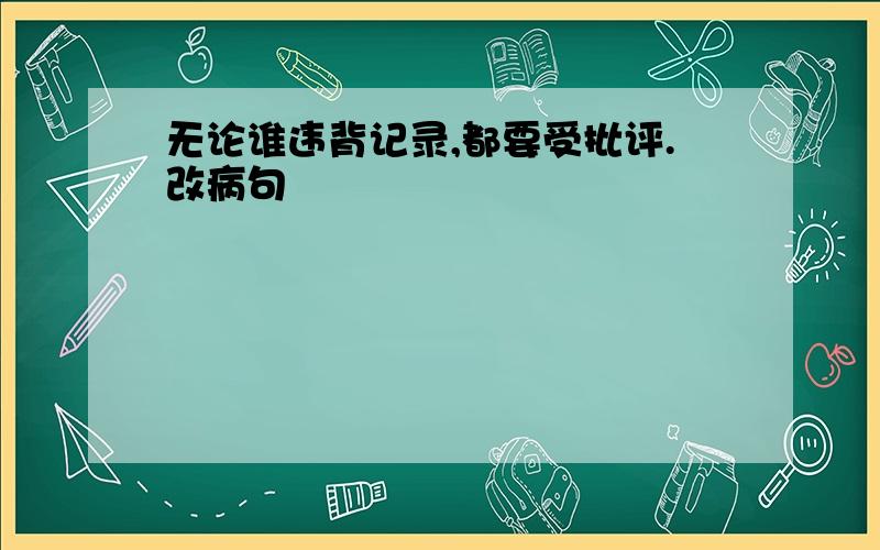 无论谁违背记录,都要受批评.改病句