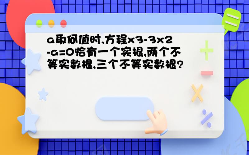 a取何值时,方程x3-3x2-a=0恰有一个实根,两个不等实数根,三个不等实数根?