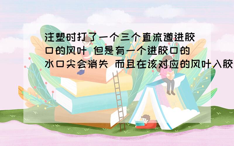 注塑时打了一个三个直流道进胶口的风叶 但是有一个进胶口的水口尖会消失 而且在该对应的风叶入胶点附近形成圆环 这是为什么呢