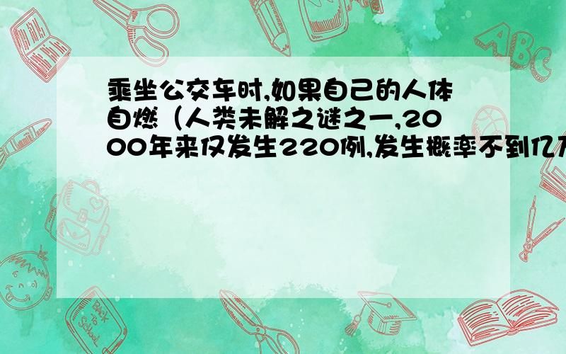 乘坐公交车时,如果自己的人体自燃（人类未解之谜之一,2000年来仅发生220例,发生概率不到亿万分之一）了,会被警察误会自己是纵火犯吗?就是人烧成灰,周围完全不会烧到,极其罕见.