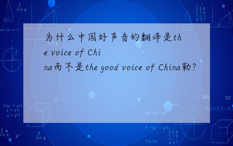 为什么中国好声音的翻译是the voice of China而不是the good voice of China勒?