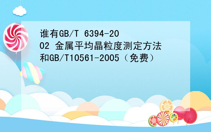 谁有GB/T 6394-2002 金属平均晶粒度测定方法和GB/T10561-2005（免费）