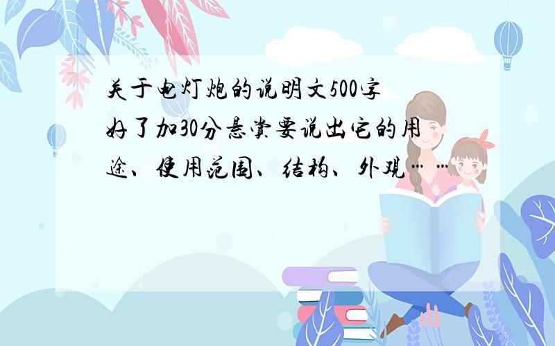 关于电灯炮的说明文500字 好了加30分悬赏要说出它的用途、使用范围、结构、外观……