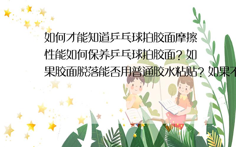 如何才能知道乒乓球拍胶面摩擦性能如何保养乒乓球拍胶面？如果胶面脱落能否用普通胶水粘贴？如果不能，那么应该用什么胶水？