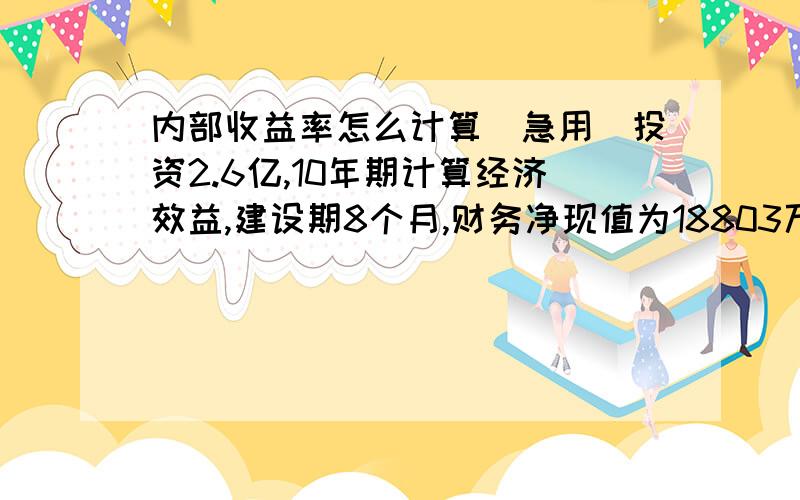 内部收益率怎么计算(急用)投资2.6亿,10年期计算经济效益,建设期8个月,财务净现值为18803万(税前),9292(税后),各年净现金流量为1769\4468\6096 \6719\6719\6580\6580\6580\6580\13113(税后),内部收益率多少?先