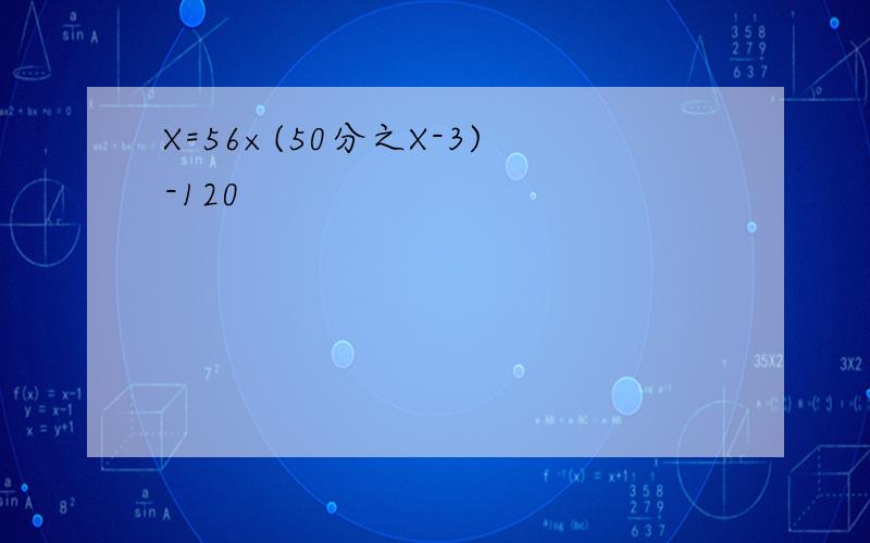 X=56×(50分之X-3)-120